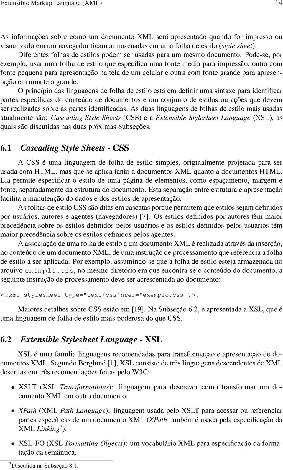 Pode-se, por exemplo, usar uma folha de estilo que especifica uma fonte média para impressão, outra com fonte pequena para apresentação na tela de um celular e outra com fonte grande para