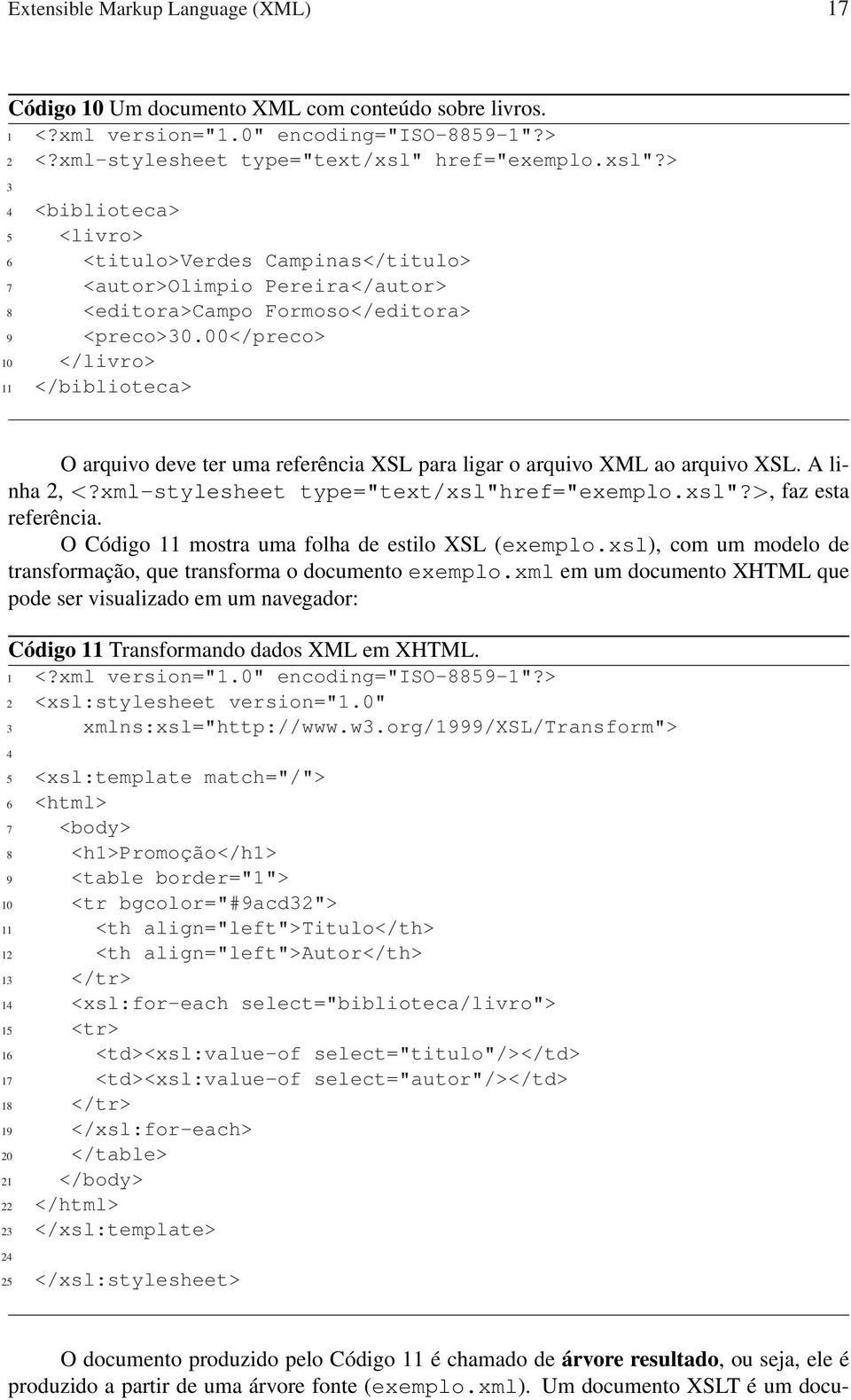 00</preco> 10 </livro> 11 </biblioteca> O arquivo deve ter uma referência XSL para ligar o arquivo XML ao arquivo XSL. A linha 2, <?xml-stylesheet type="text/xsl"href="exemplo.xsl"?>, faz esta referência.