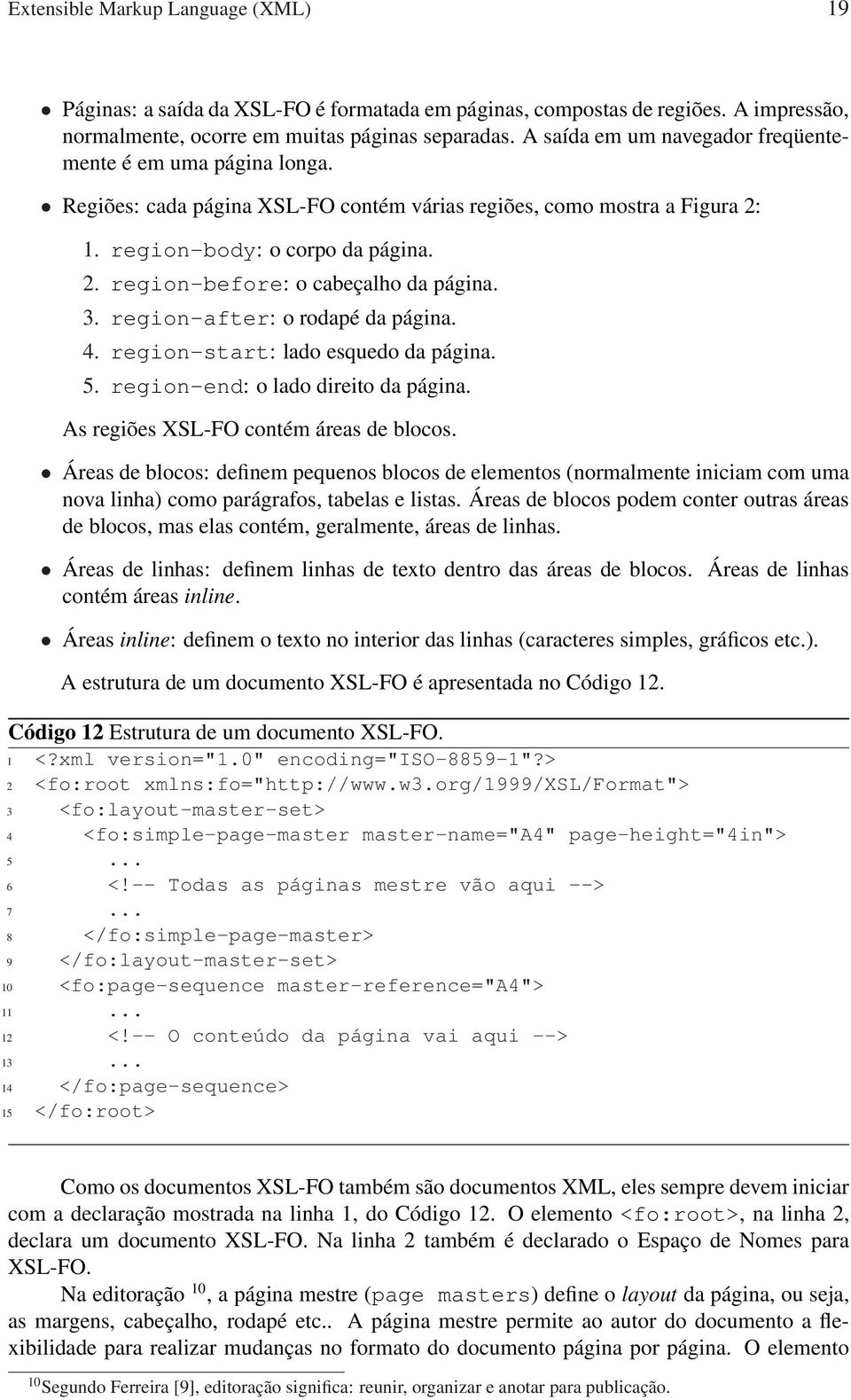 3. region-after: o rodapé da página. 4. region-start: lado esquedo da página. 5. region-end: o lado direito da página. As regiões XSL-FO contém áreas de blocos.