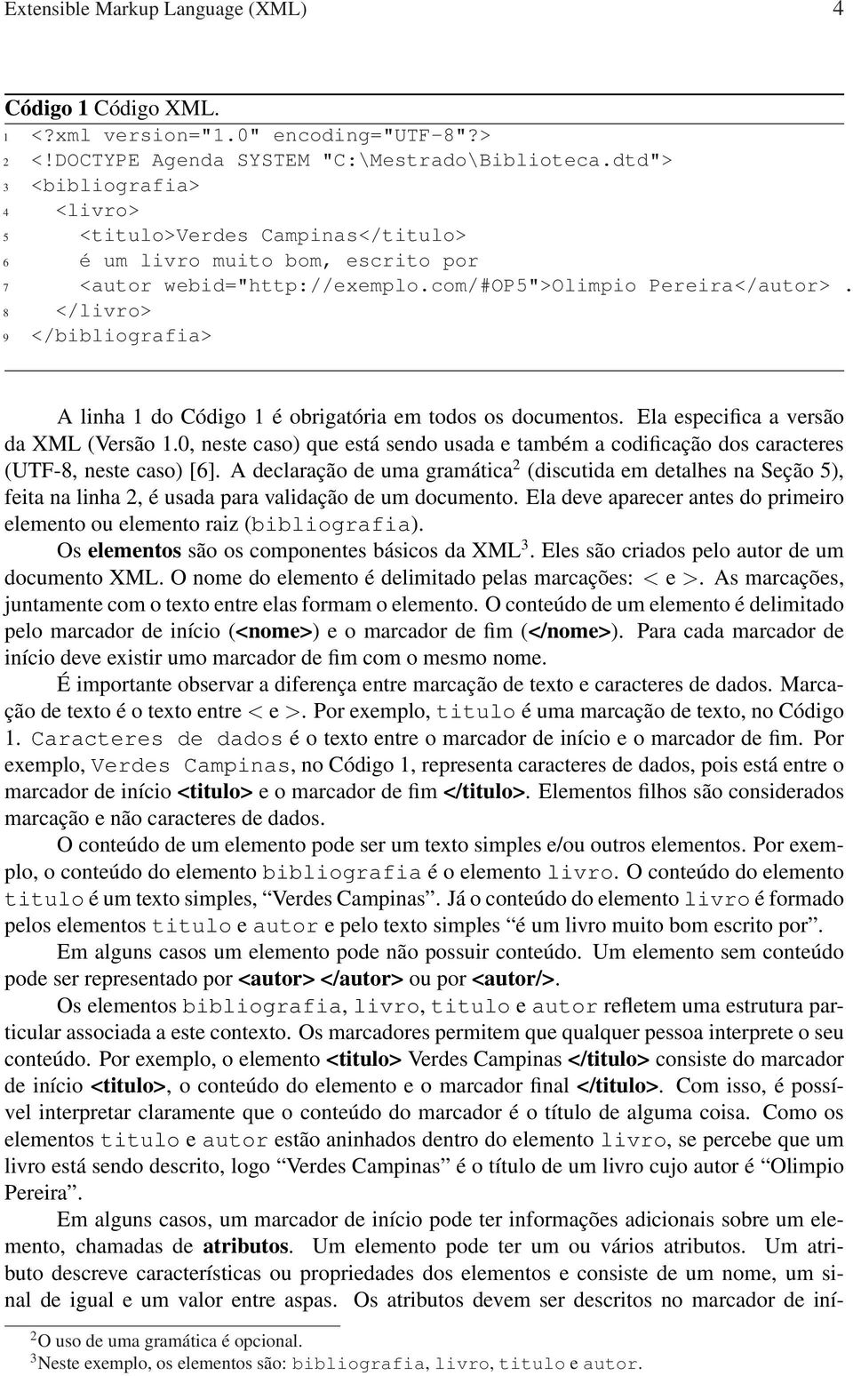 8 </livro> 9 </bibliografia> A linha 1 do Código 1 é obrigatória em todos os documentos. Ela especifica a versão da XML (Versão 1.