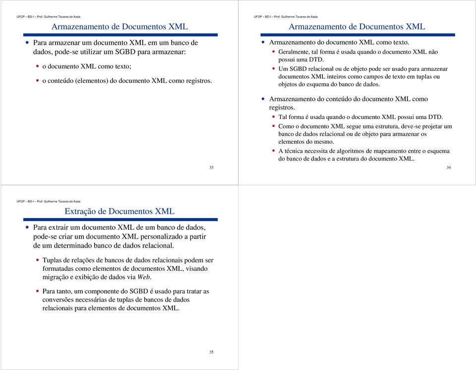 Um SGBD relacional ou de objeto pode ser usado para armazenar documentos XML inteiros como campos de texto em tuplas ou objetos do esquema do banco de dados.