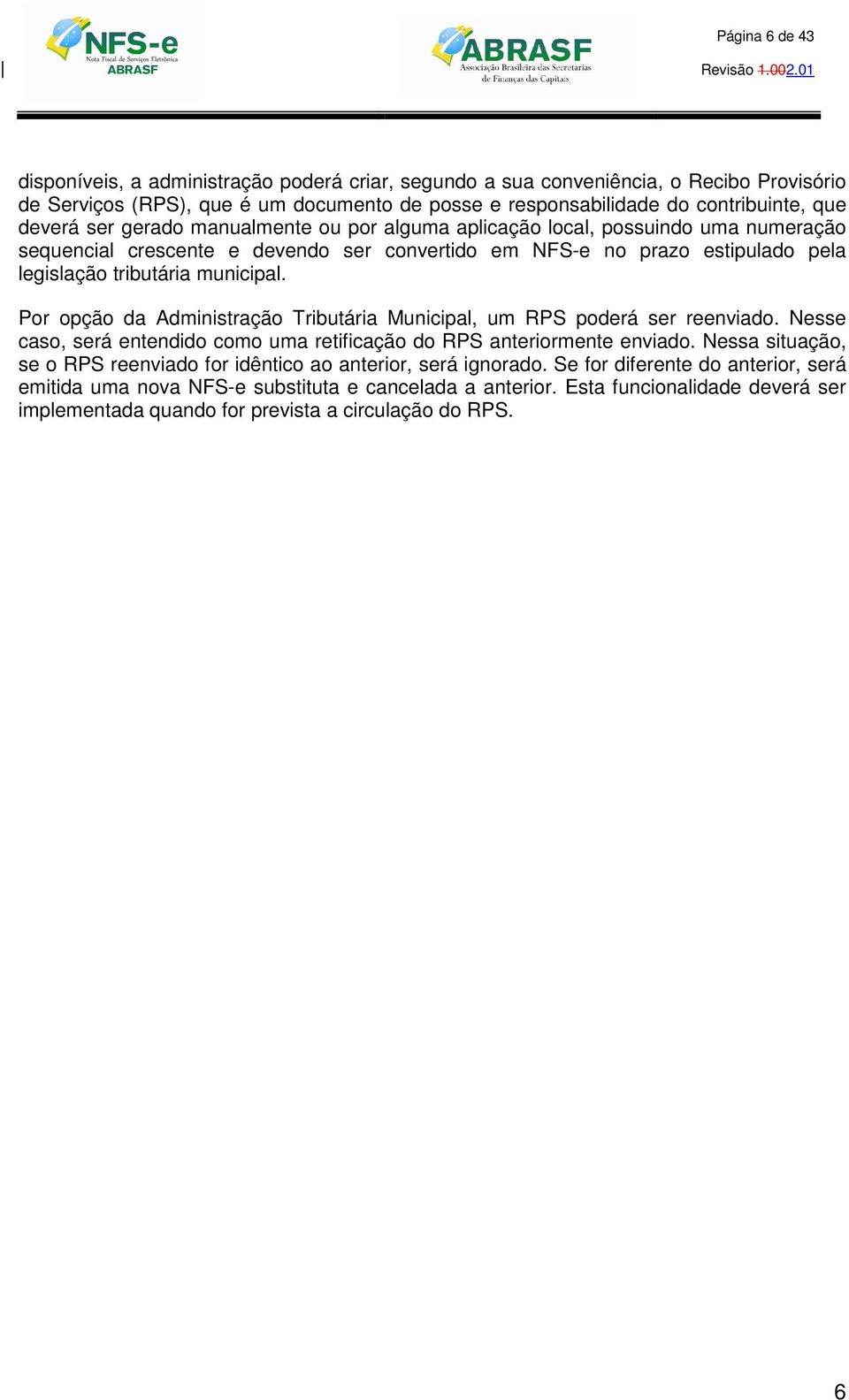 Por opção da Administração Tributária Municipal, um RPS poderá ser reenviado. Nesse caso, será entendido como uma retificação do RPS anteriormente enviado.