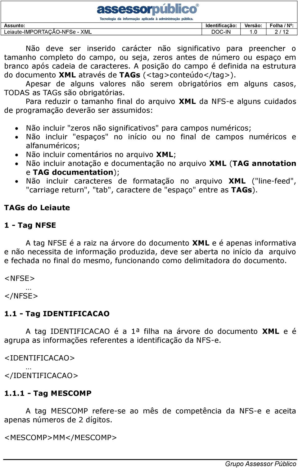 A posição do campo é definida na estrutura do documento XML através de TAGs (<tag>conteúdo</tag>). Apesar de alguns valores não serem obrigatórios em alguns casos, TODAS as TAGs são obrigatórias.