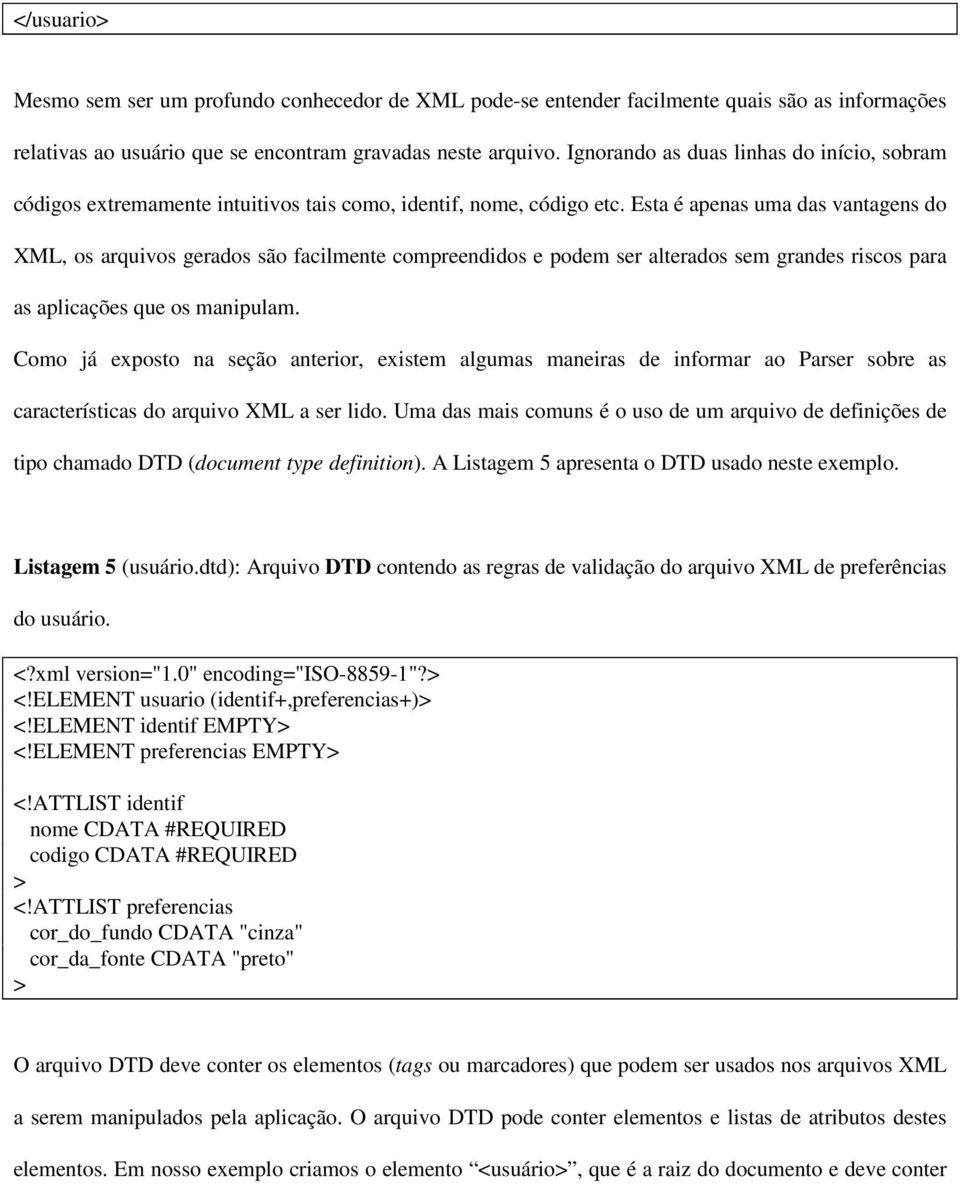 Esta é apenas uma das vantagens do XML, os arquivos gerados são facilmente compreendidos e podem ser alterados sem grandes riscos para as aplicações que os manipulam.