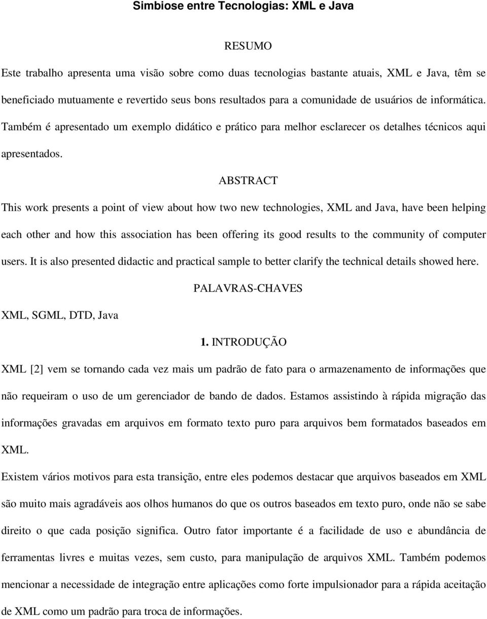 ABSTRACT This work presents a point of view about how two new technologies, XML and Java, have been helping each other and how this association has been offering its good results to the community of