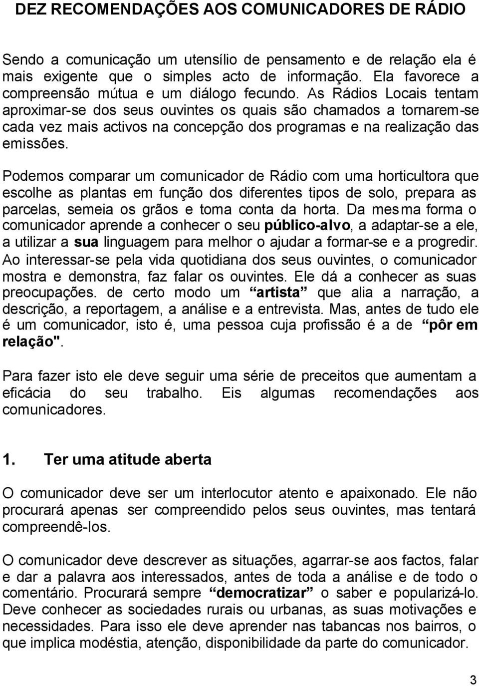 As Rádios Locais tentam aproximar-se dos seus ouvintes os quais são chamados a tornarem-se cada vez mais activos na concepção dos programas e na realização das emissões.