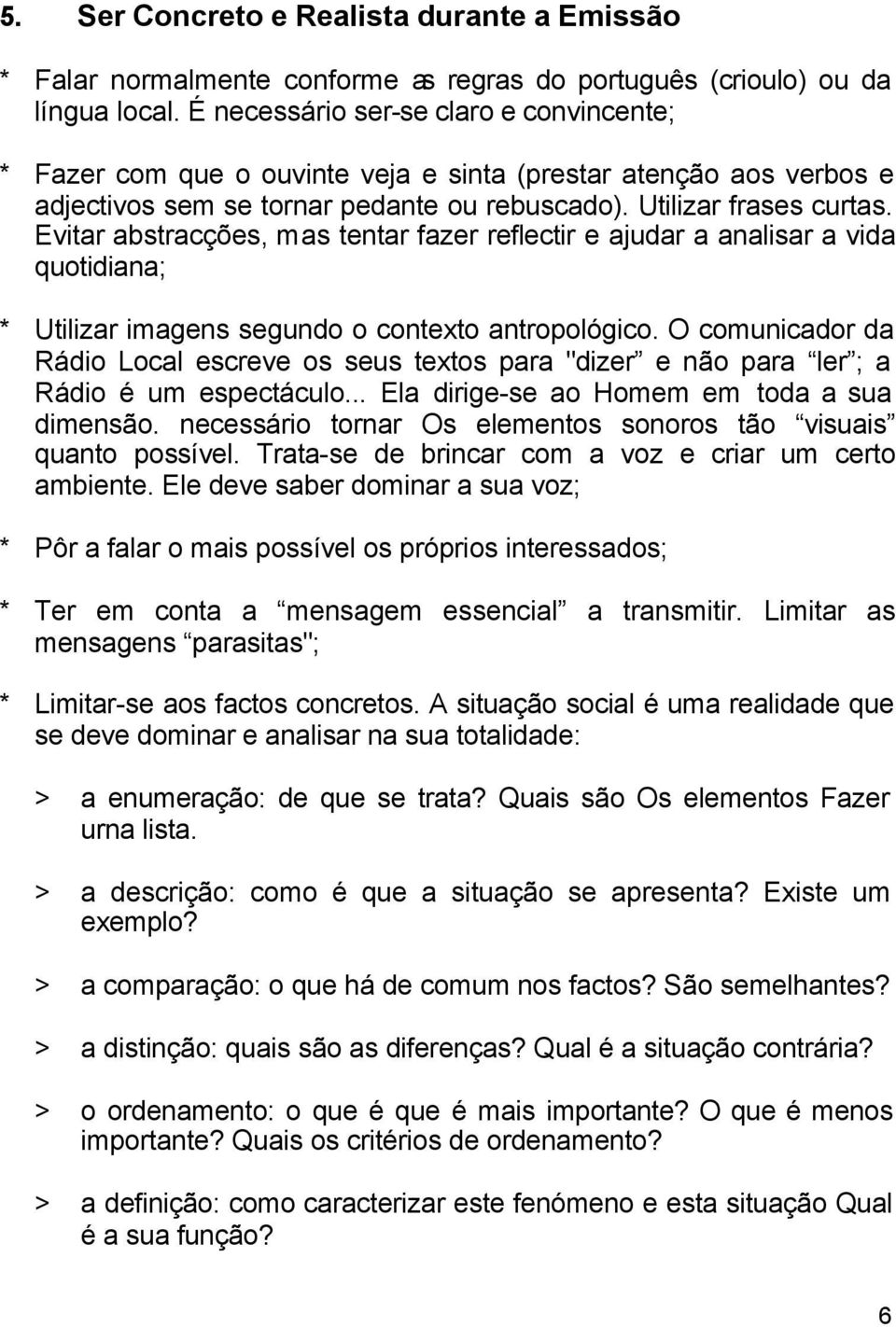 Evitar abstracções, mas tentar fazer reflectir e ajudar a analisar a vida quotidiana; * Utilizar imagens segundo o contexto antropológico.