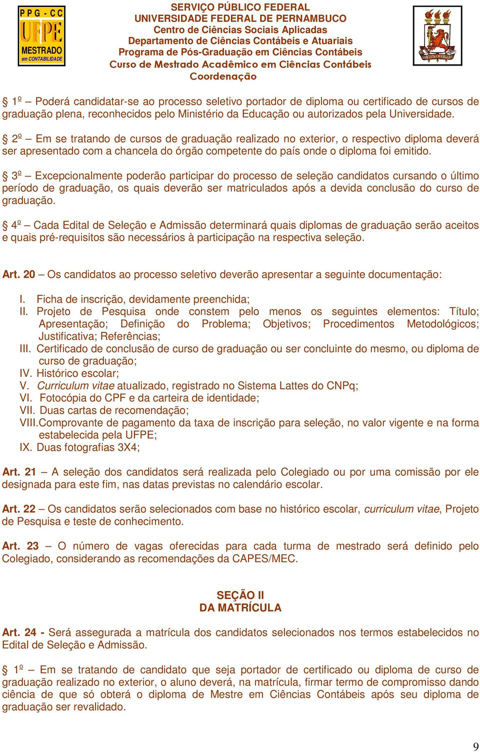 3 o Excepcionalmente poderão participar do processo de seleção candidatos cursando o último período de graduação, os quais deverão ser matriculados após a devida conclusão do curso de graduação.