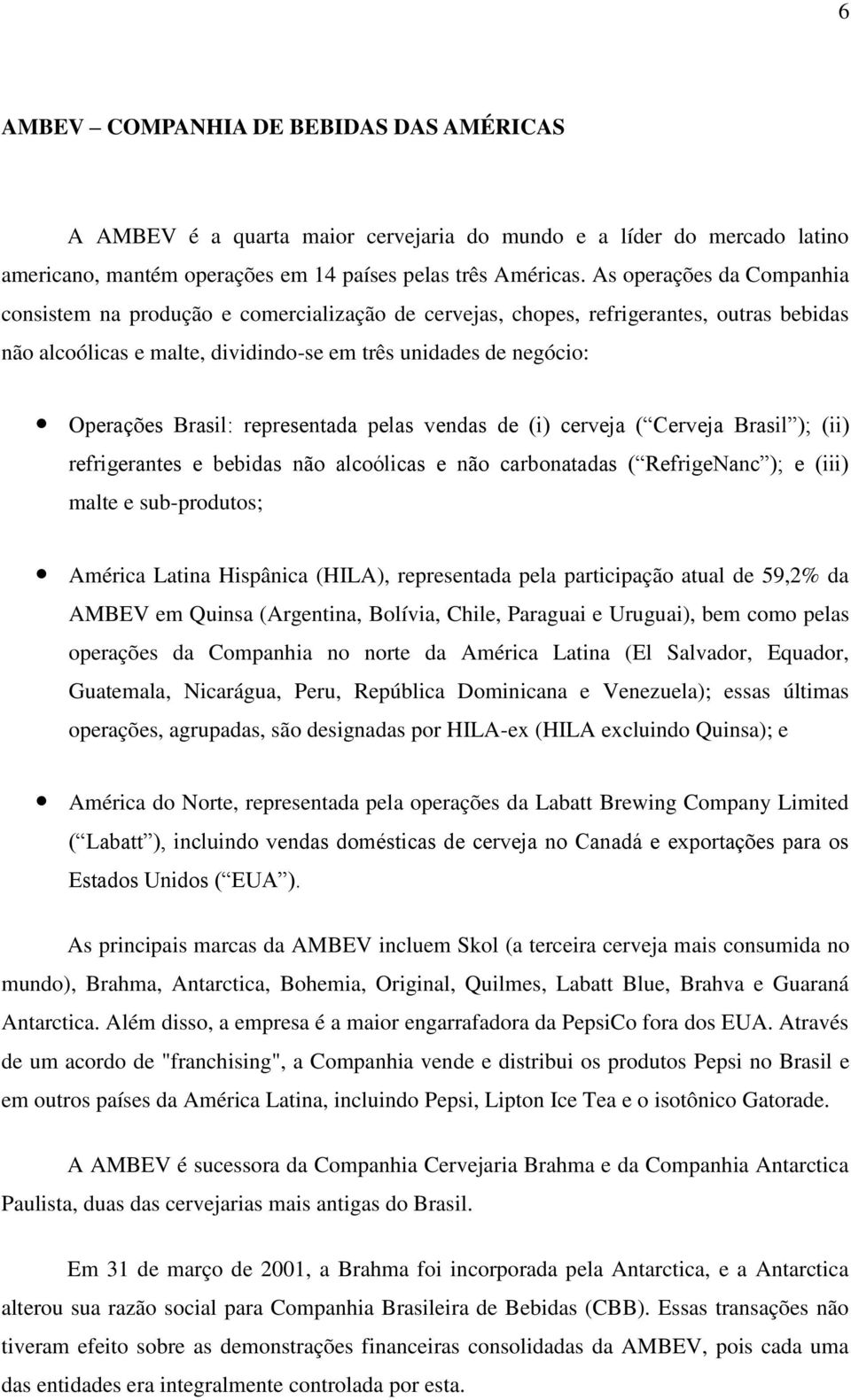 Brasil: representada pelas vendas de (i) cerveja ( Cerveja Brasil ); (ii) refrigerantes e bebidas não alcoólicas e não carbonatadas ( RefrigeNanc ); e (iii) malte e sub-produtos; América Latina