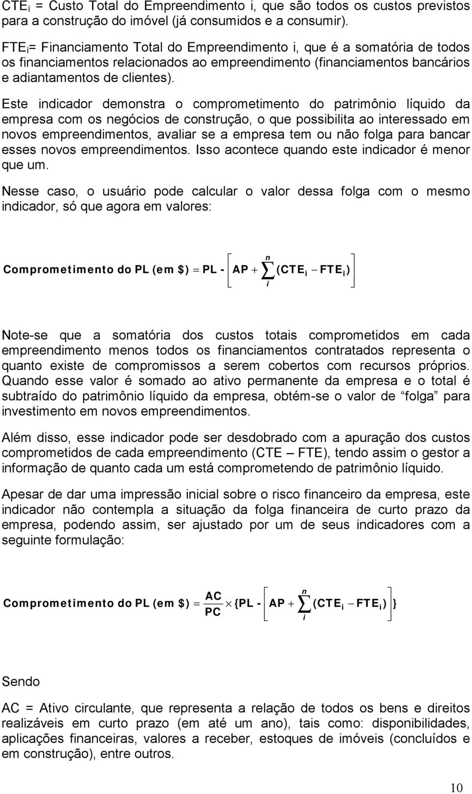 Este indicador demonstra o comprometimento do patrimônio líquido da empresa com os negócios de construção, o que possibilita ao interessado em novos empreendimentos, avaliar se a empresa tem ou não