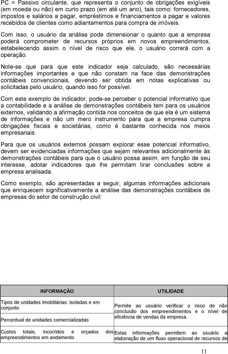 Com isso, o usuário da análise pode dimensionar o quanto que a empresa poderá comprometer de recursos próprios em novos empreendimentos, estabelecendo assim o nível de risco que ele, o usuário