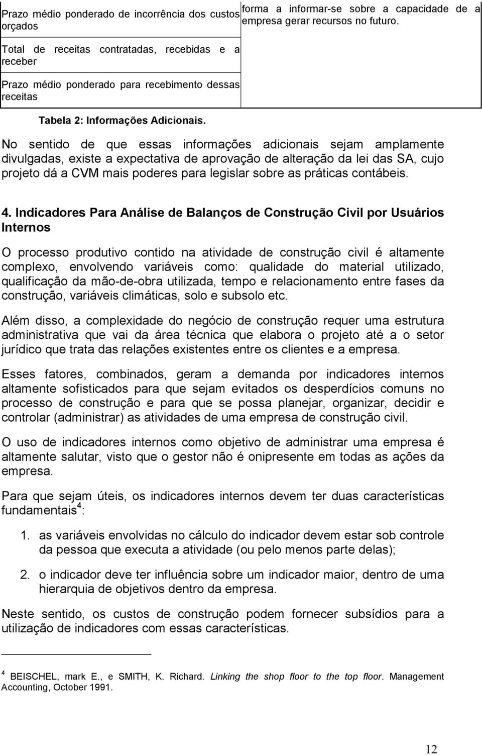 No sentido de que essas informações adicionais sejam amplamente divulgadas, existe a expectativa de aprovação de alteração da lei das SA, cujo projeto dá a CVM mais poderes para legislar sobre as