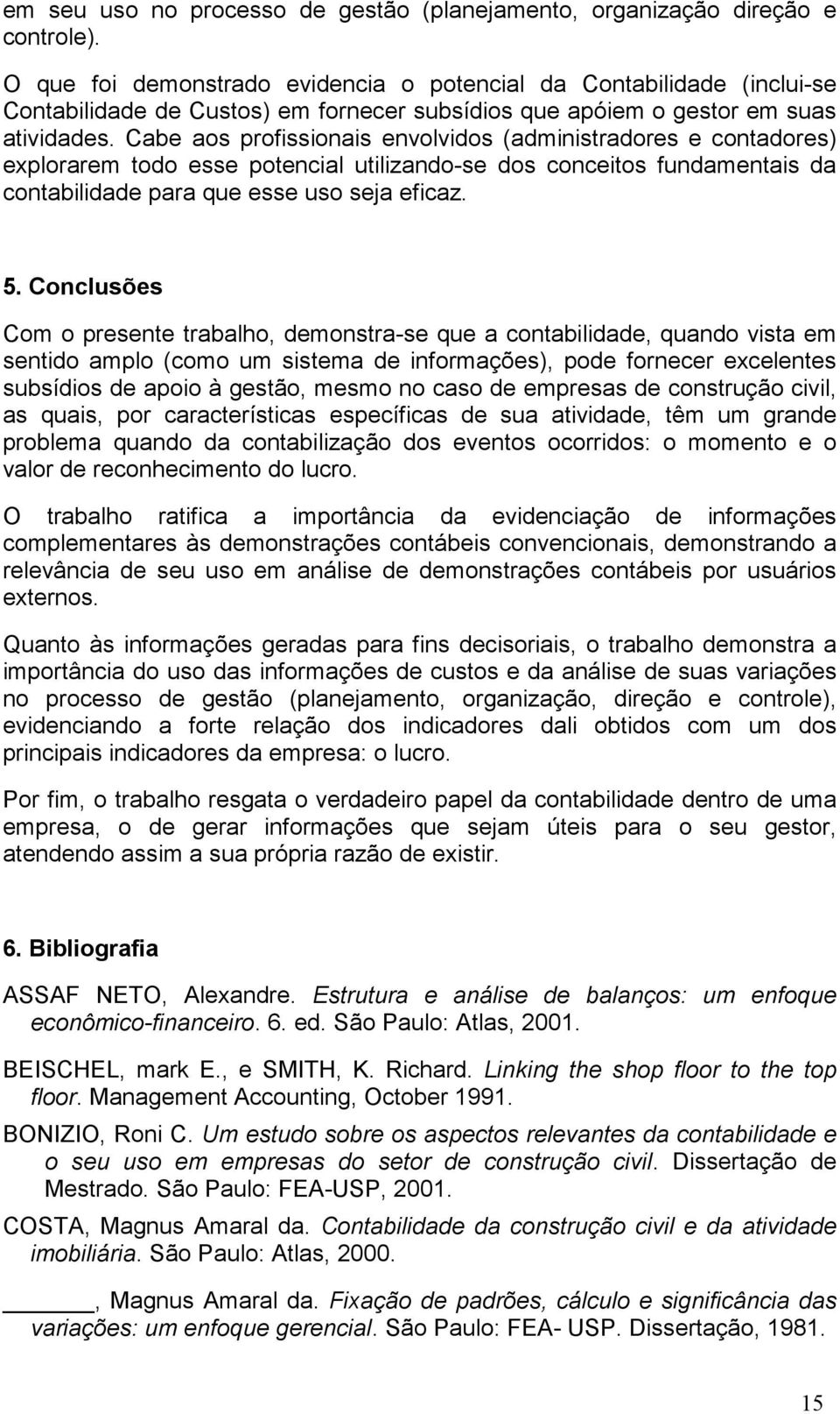 Cabe aos profissionais envolvidos (administradores e contadores) explorarem todo esse potencial utilizando-se dos conceitos fundamentais da contabilidade para que esse uso seja eficaz. 5.