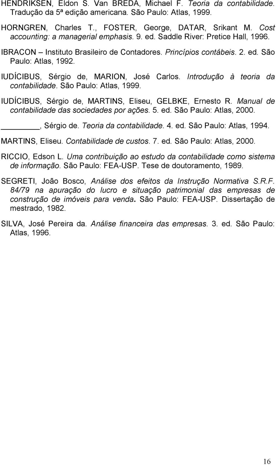 IUDÍCIBUS, Sérgio de, MARION, José Carlos. Introdução à teoria da contabilidade. São Paulo: Atlas, 1999. IUDÍCIBUS, Sérgio de, MARTINS, Eliseu, GELBKE, Ernesto R.