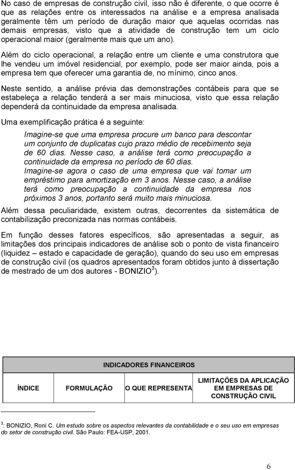 Além do ciclo operacional, a relação entre um cliente e uma construtora que lhe vendeu um imóvel residencial, por exemplo, pode ser maior ainda, pois a empresa tem que oferecer uma garantia de, no