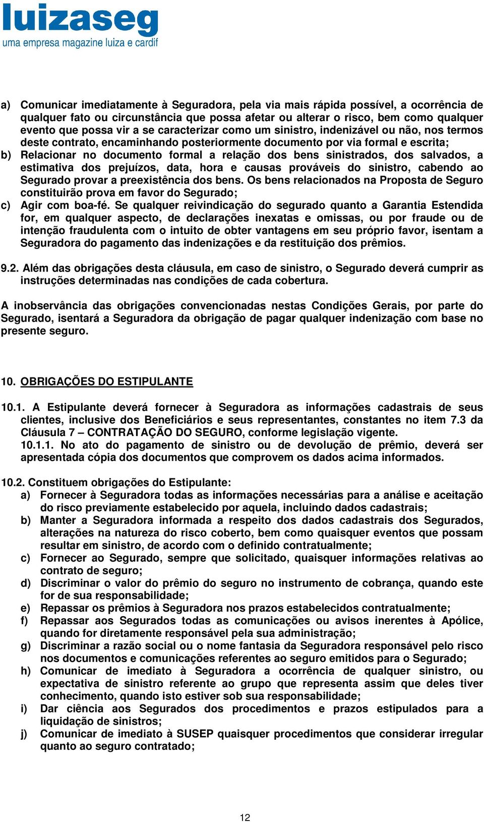 sinistrados, dos salvados, a estimativa dos prejuízos, data, hora e causas prováveis do sinistro, cabendo ao Segurado provar a preexistência dos bens.