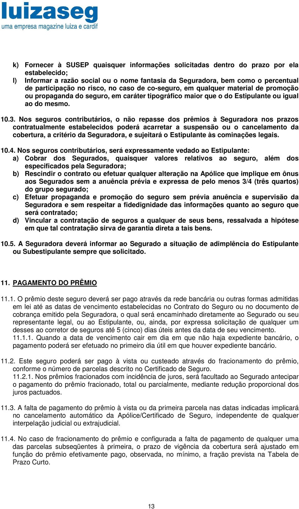 Nos seguros contributários, o não repasse dos prêmios à Seguradora nos prazos contratualmente estabelecidos poderá acarretar a suspensão ou o cancelamento da cobertura, a critério da Seguradora, e