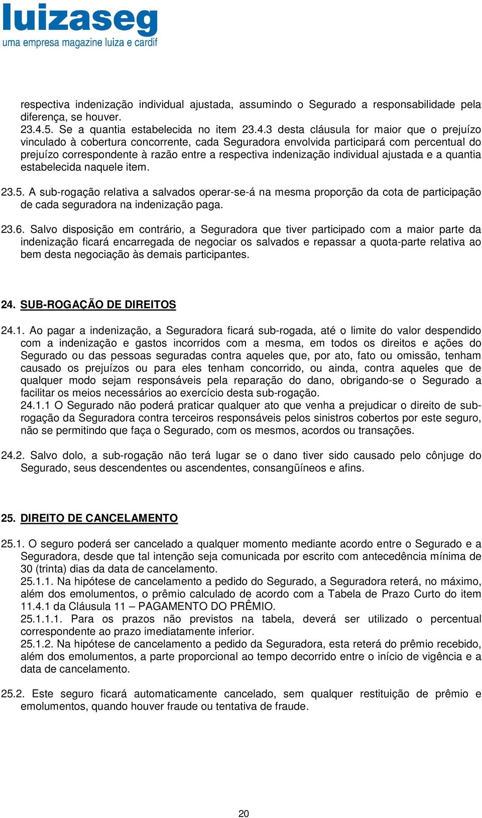 3 desta cláusula for maior que o prejuízo vinculado à cobertura concorrente, cada Seguradora envolvida participará com percentual do prejuízo correspondente à razão entre a respectiva indenização