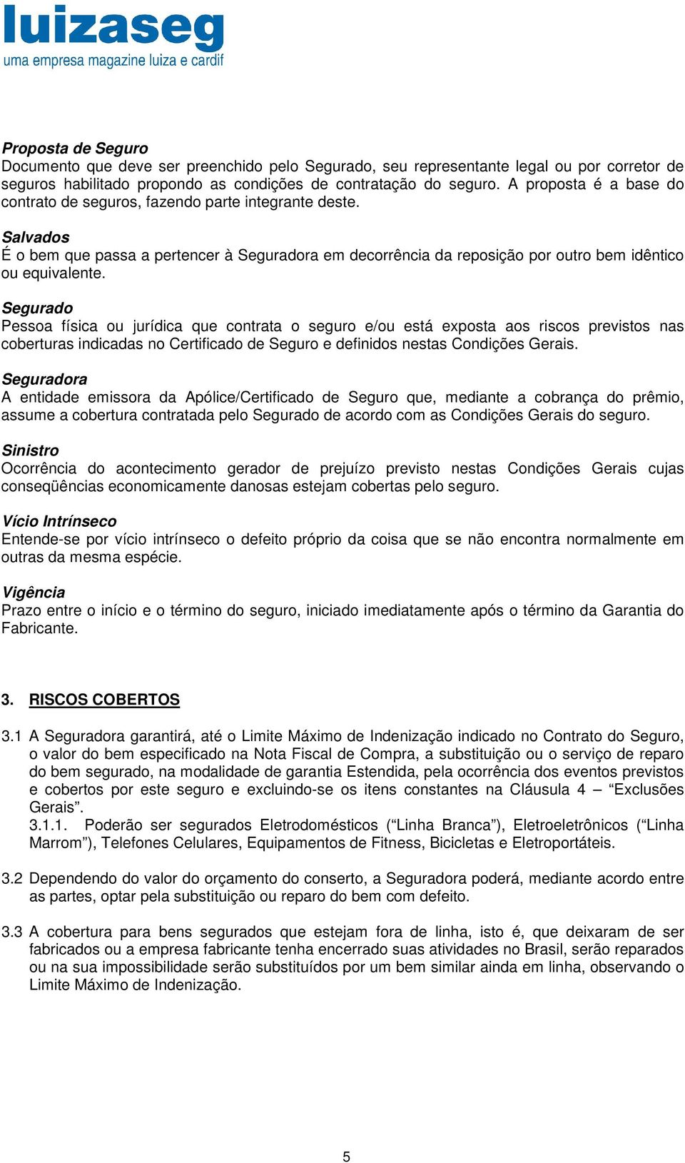 Segurado Pessoa física ou jurídica que contrata o seguro e/ou está exposta aos riscos previstos nas coberturas indicadas no Certificado de Seguro e definidos nestas Condições Gerais.