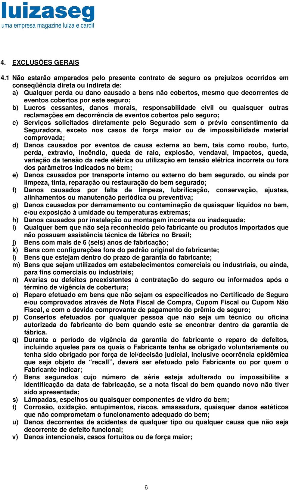 eventos cobertos por este seguro; b) Lucros cessantes, danos morais, responsabilidade civil ou quaisquer outras reclamações em decorrência de eventos cobertos pelo seguro; c) Serviços solicitados