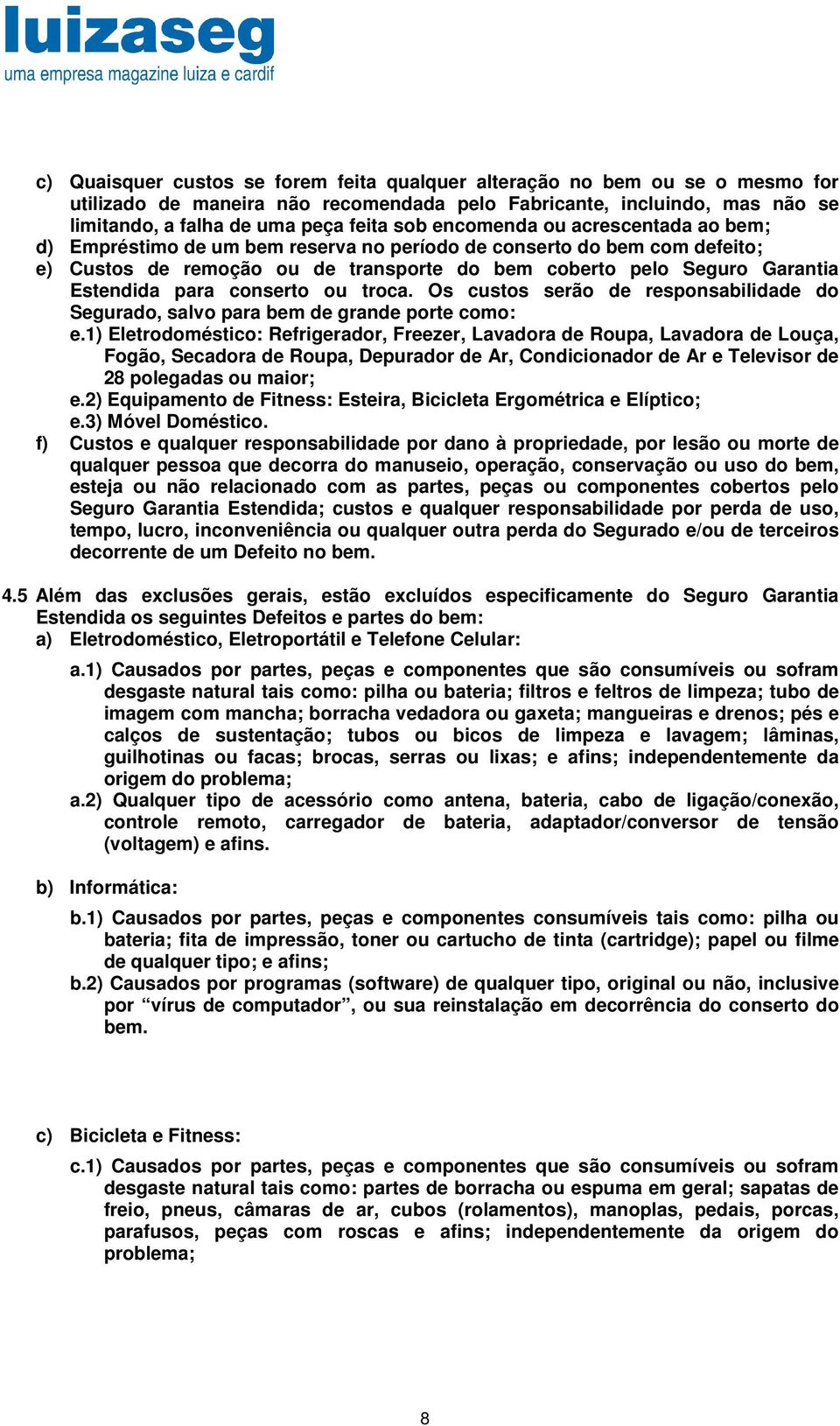 conserto ou troca. Os custos serão de responsabilidade do Segurado, salvo para bem de grande porte como: e.