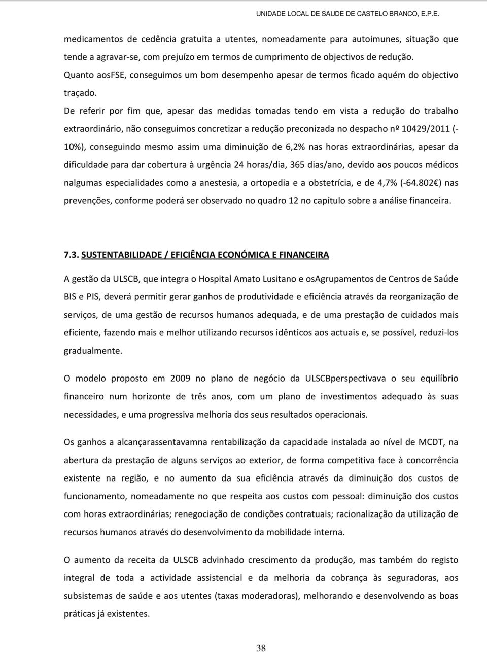 De referir por fim que, apesar das medidas tomadas tendo em vista a redução do trabalho extraordinário, não conseguimos concretizar a redução preconizada no despacho nº 10429/2011 (- 10%),