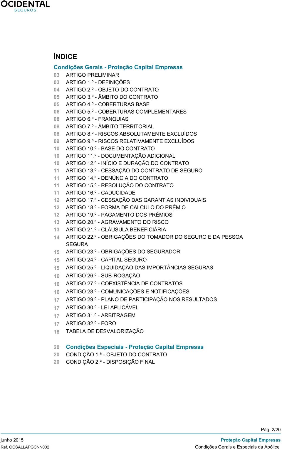 º - BASE DO CONTRATO 10 ARTIGO 11.º - DOCUMENTAÇÃO ADICIONAL 10 ARTIGO 12.º - INÍCIO E DURAÇÃO DO CONTRATO 11 ARTIGO 13.º - CESSAÇÃO DO CONTRATO DE SEGURO 11 ARTIGO 14.