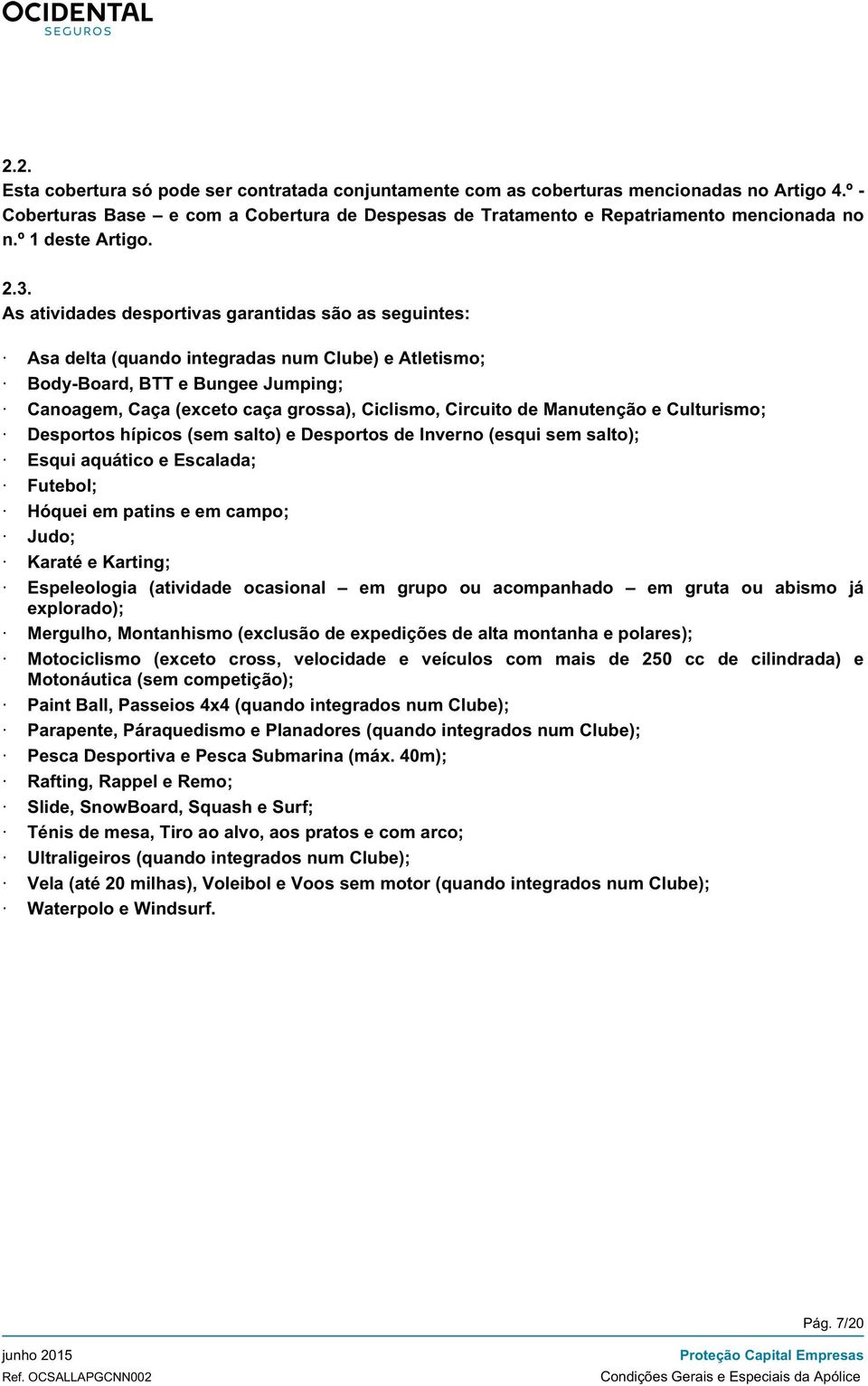 As atividades desportivas garantidas são as seguintes: Asa delta (quando integradas num Clube) e Atletismo; Body-Board, BTT e Bungee Jumping; Canoagem, Caça (exceto caça grossa), Ciclismo, Circuito