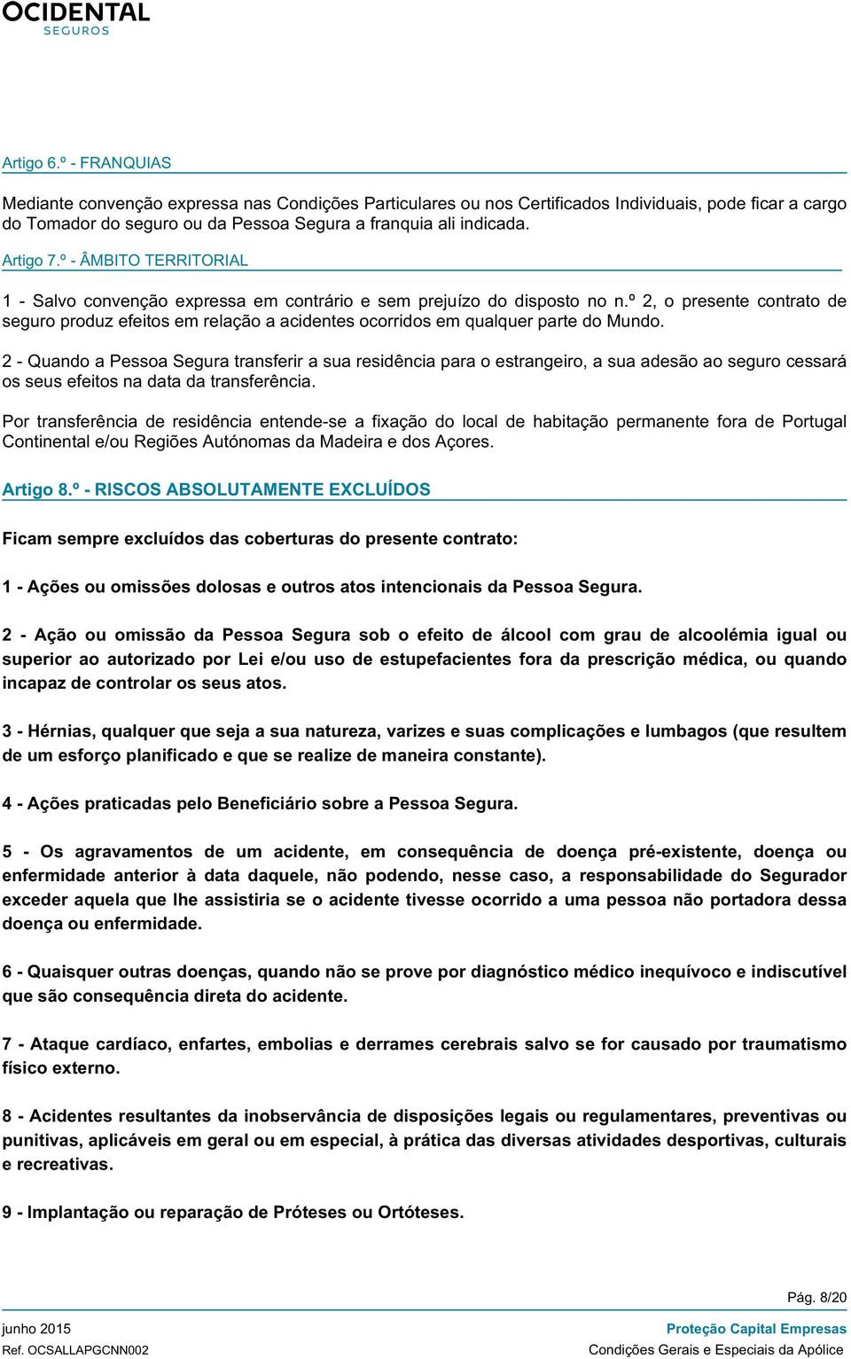 º 2, o presente contrato de seguro produz efeitos em relação a acidentes ocorridos em qualquer parte do Mundo.