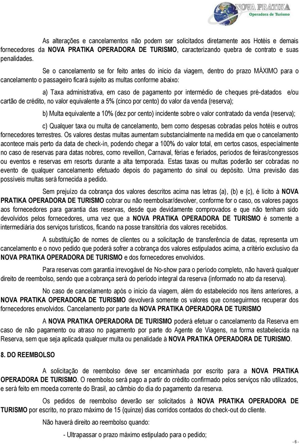 pagamento por intermédio de cheques pré-datados e/ou cartão de crédito, no valor equivalente a 5% (cinco por cento) do valor da venda (reserva); b) Multa equivalente a 10% (dez por cento) incidente