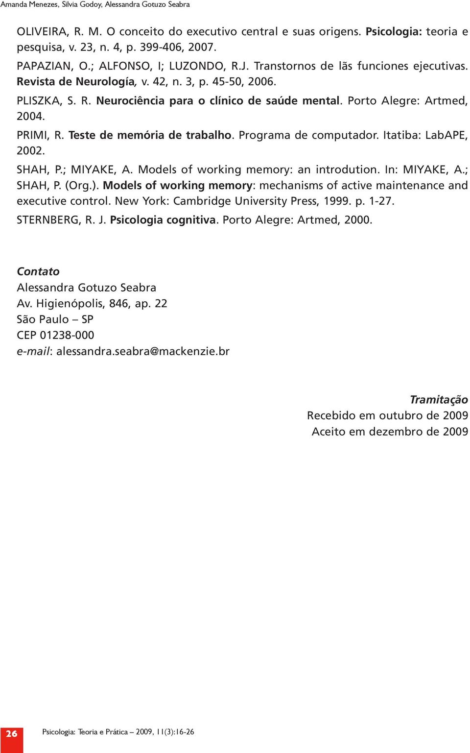 Porto Alegre: Artmed, 2004. PRIMI, R. Teste de memória de trabalho. Programa de computador. Itatiba: LabAPE, 2002. SHAH, P.; MIYAKE, A. Models of working memory: an introdution. In: MIYAKE, A.