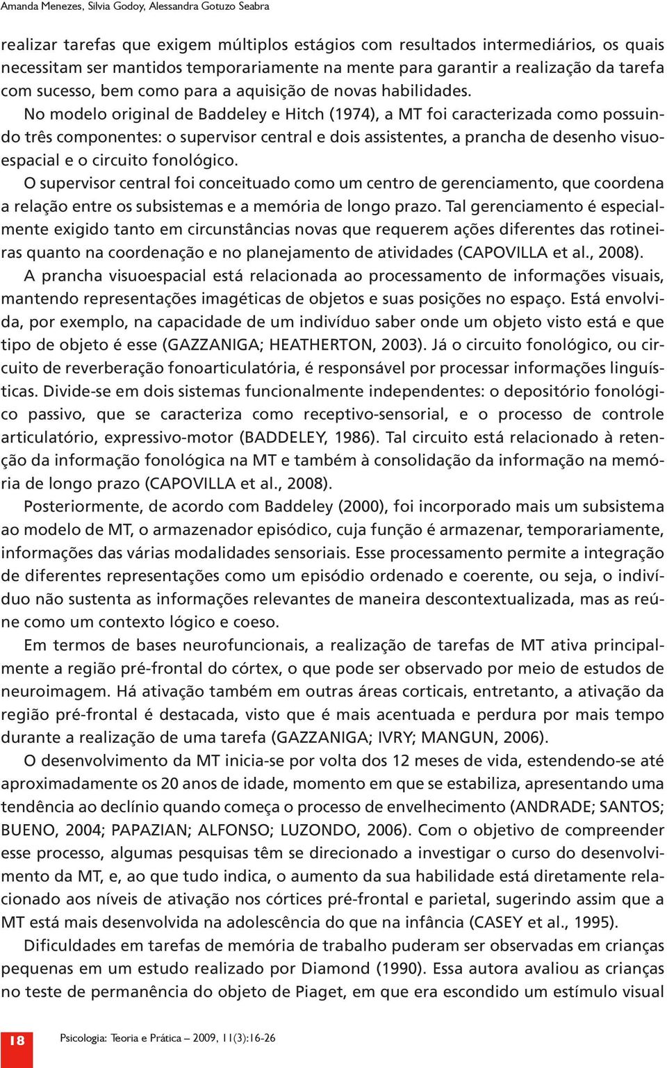 No modelo original de Baddeley e Hitch (1974), a MT foi caracterizada como possuindo três componentes: o supervisor central e dois assistentes, a prancha de desenho visuoespacial e o circuito