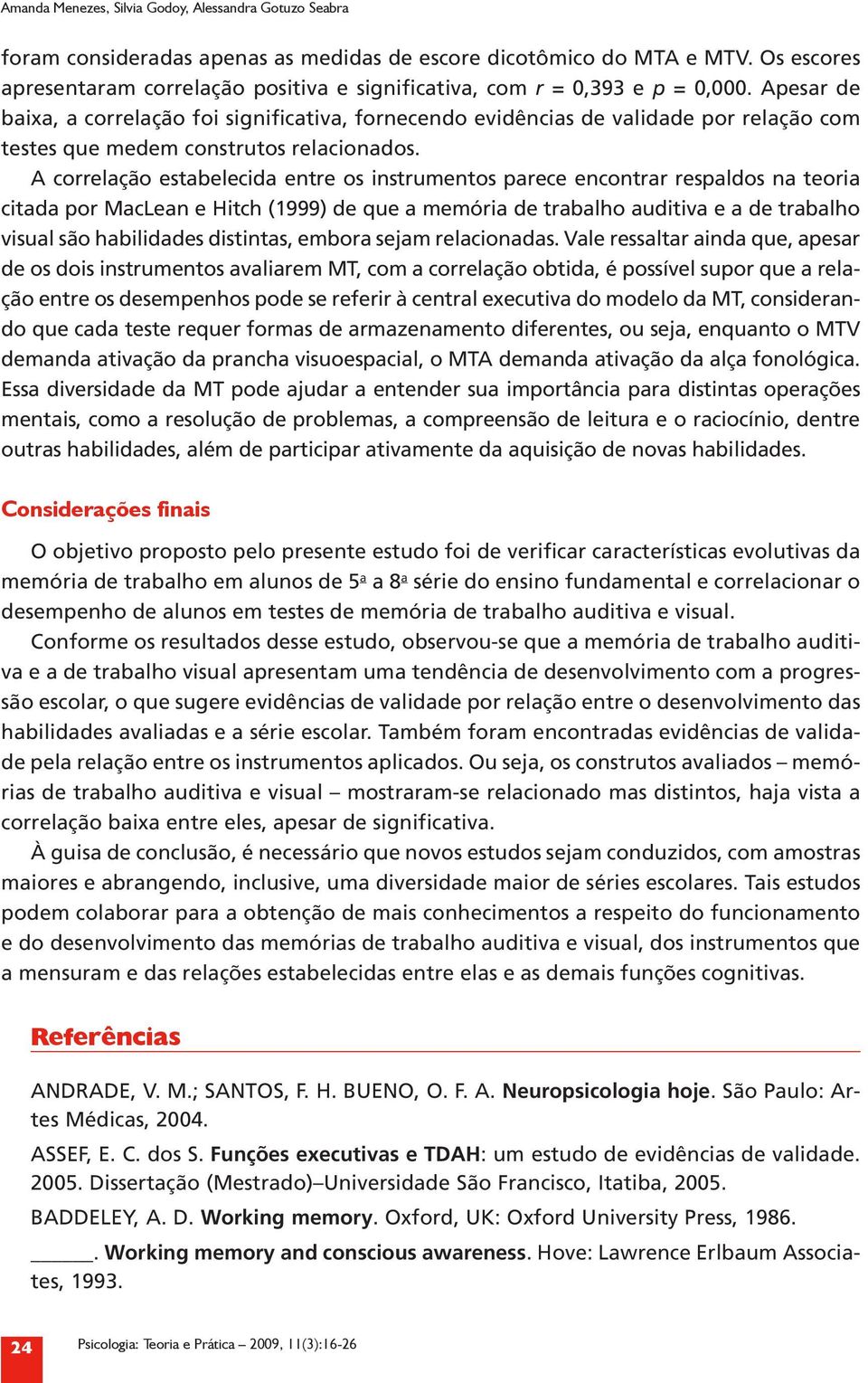 Apesar de baixa, a correlação foi significativa, fornecendo evidências de validade por relação com testes que medem construtos relacionados.