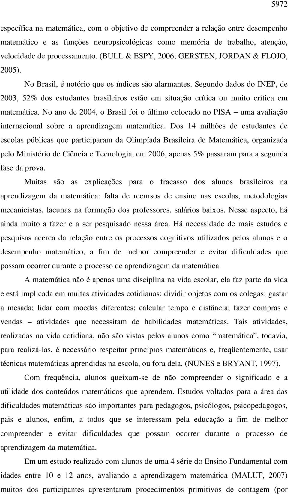 Segundo dados do INEP, de 2003, 52% dos estudantes brasileiros estão em situação crítica ou muito crítica em matemática.