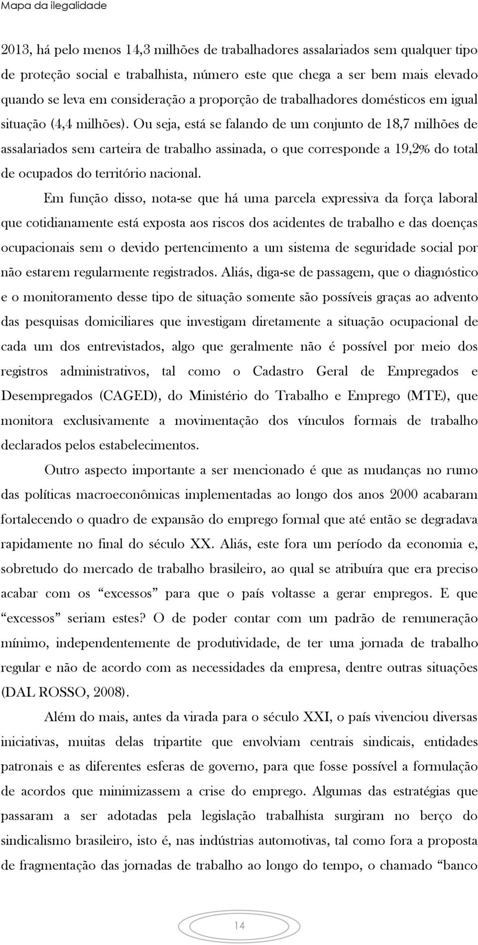 Ou seja, está se falando de um conjunto de 18,7 milhões de assalariados sem carteira de trabalho assinada, o que corresponde a 19,2% do total de ocupados do território nacional.