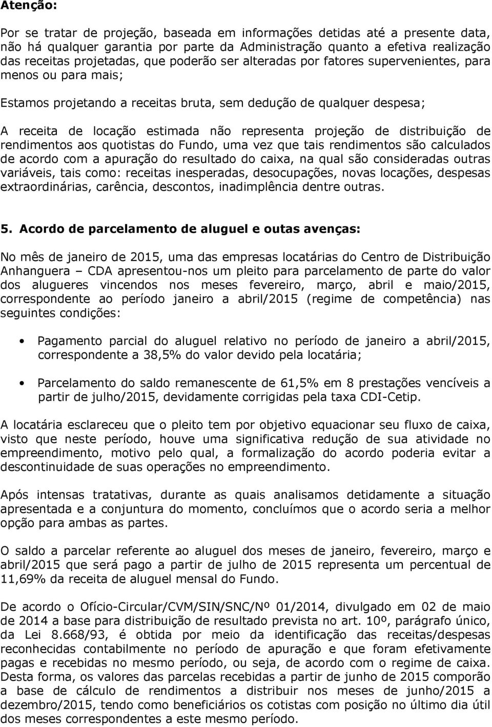 de distribuição de rendimentos aos quotistas do Fundo, uma vez que tais rendimentos são calculados de acordo com a apuração do resultado do caixa, na qual são consideradas outras variáveis, tais