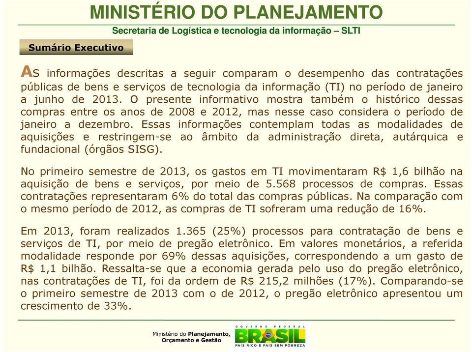 Essas informações contemplam todas as modalidades de aquisições e restringem-se ao âmbito da administração direta, autárquica e fundacional (órgãos SISG).