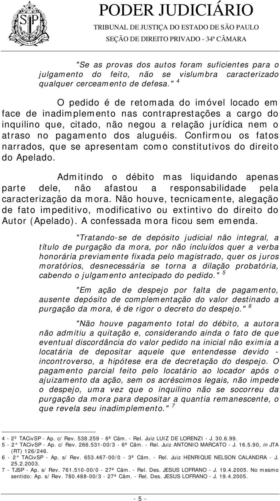 Confirmou os fatos narrados, que se apresentam como constitutivos do direito do Apelado.