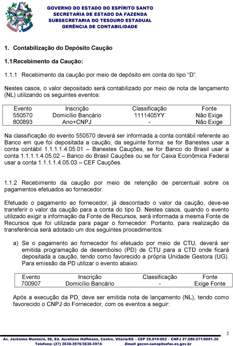 contábil referente ao Banco em que foi depositada a caução, da seguinte forma: se for Banestes usar a conta contábil 1.1.1.1.4.05.