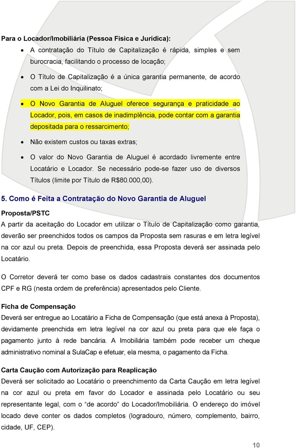 depositada para o ressarcimento; Não existem custos ou taxas extras; O valor do Novo Garantia de Aluguel é acordado livremente entre Locatário e Locador.