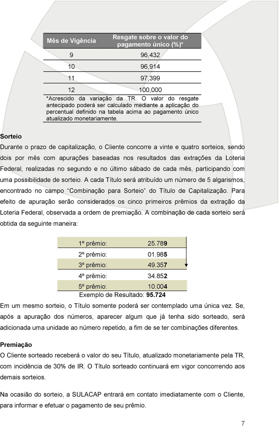 Sorteio Durante o prazo de capitalização, o Cliente concorre a vinte e quatro sorteios, sendo dois por mês com apurações baseadas nos resultados das extrações da Loteria Federal, realizadas no