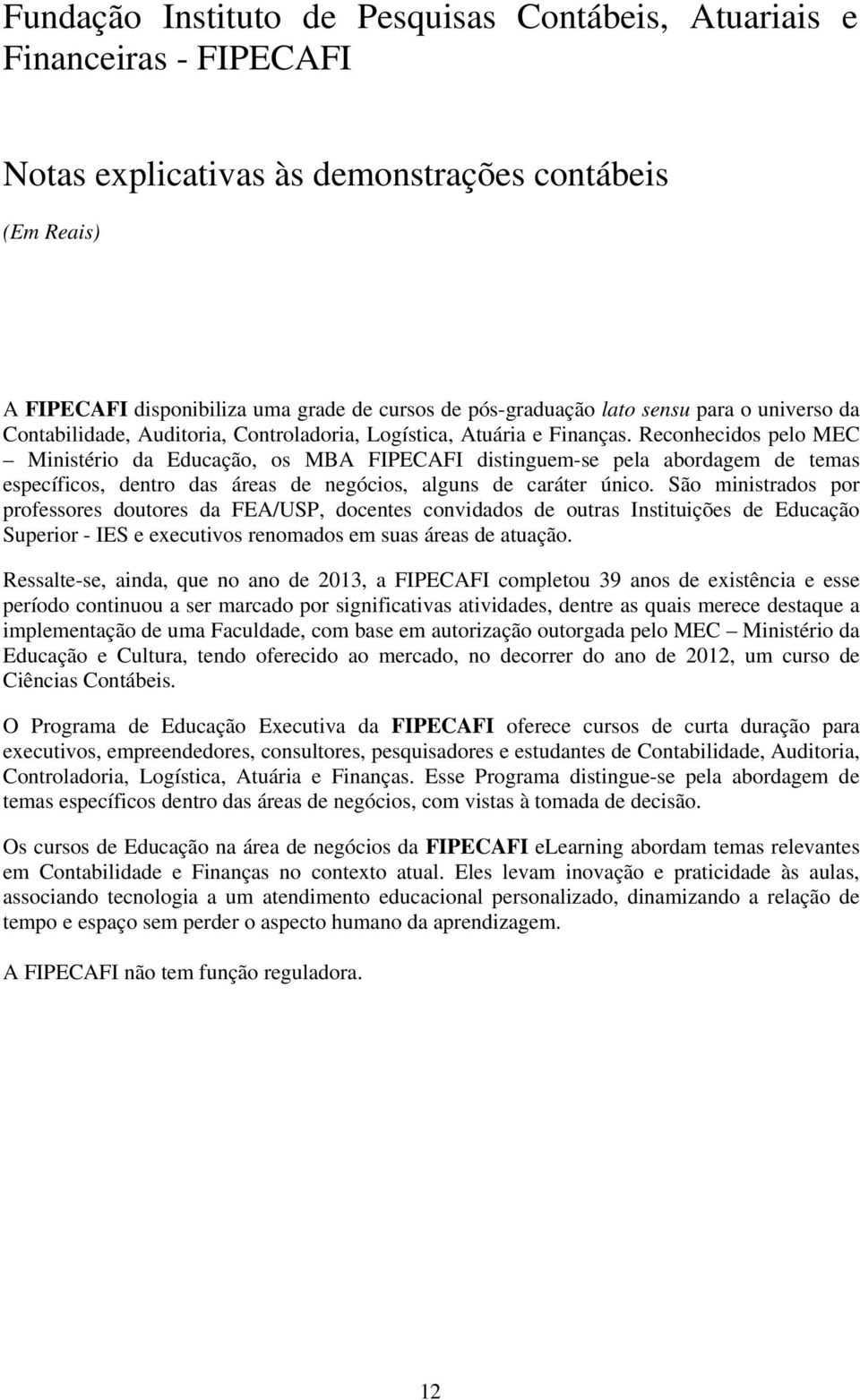 São ministrados por professores doutores da FEA/USP, docentes convidados de outras Instituições de Educação Superior - IES e executivos renomados em suas áreas de atuação.