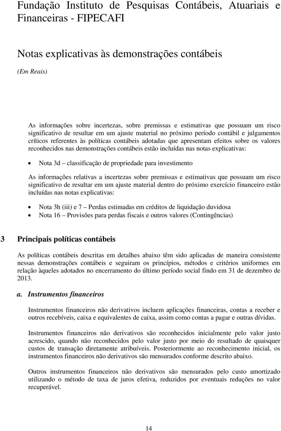 investimento As informações relativas a incertezas sobre premissas e estimativas que possuam um risco significativo de resultar em um ajuste material dentro do próximo exercício financeiro estão