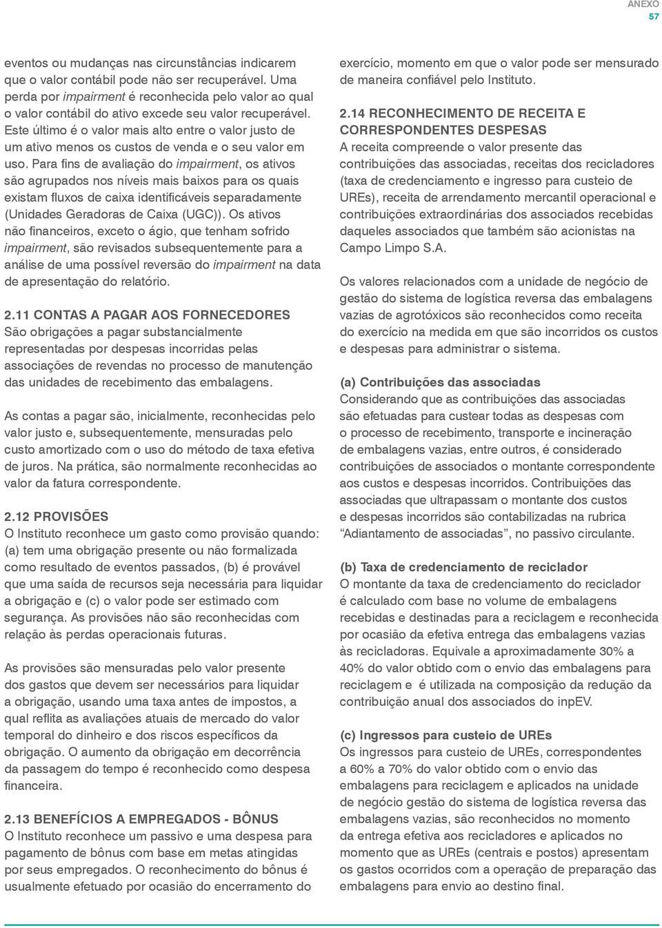 Este último é o valor mais alto entre o valor justo de um ativo menos os custos de venda e o seu valor em uso.