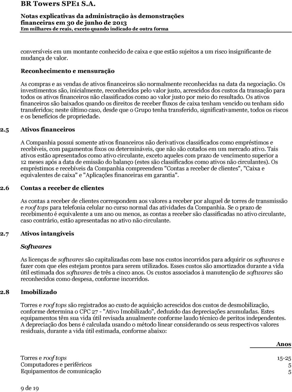 Os investimentos são, inicialmente, reconhecidos pelo valor justo, acrescidos dos custos da transação para todos os ativos financeiros não classificados como ao valor justo por meio do resultado.