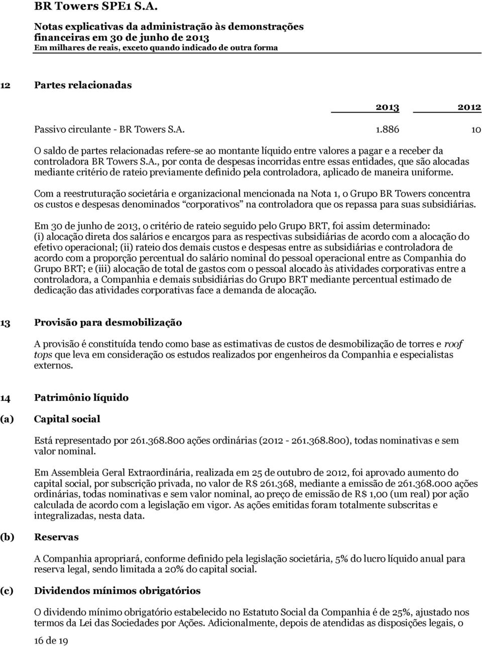 , por conta de despesas incorridas entre essas entidades, que são alocadas mediante critério de rateio previamente definido pela controladora, aplicado de maneira uniforme.