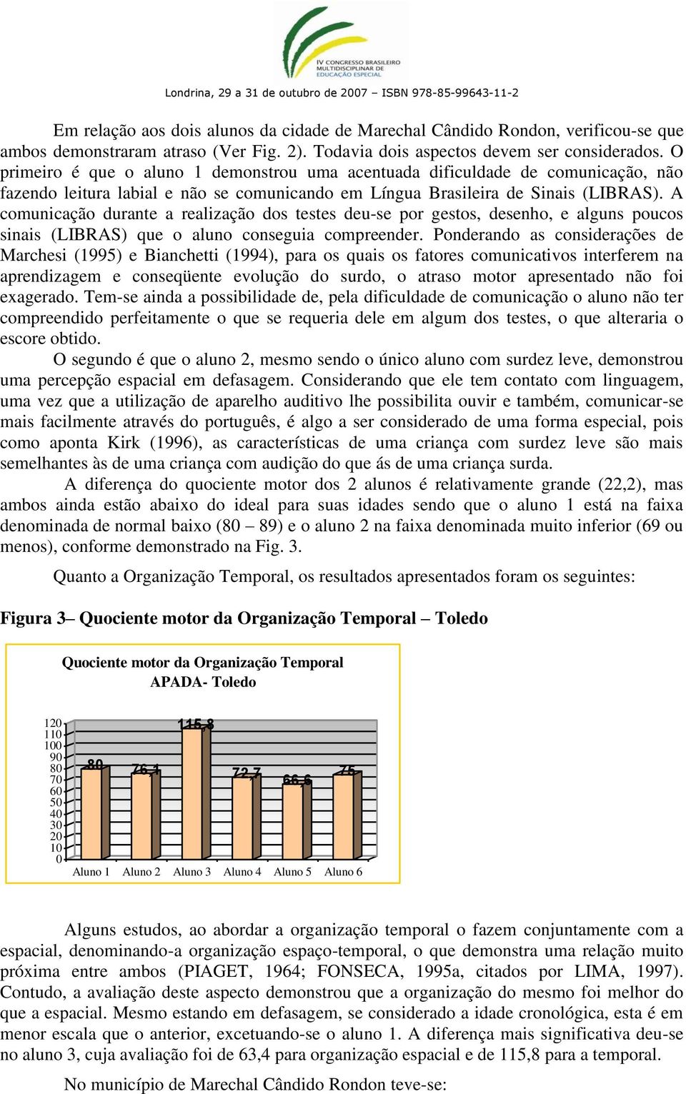 A comunicação durante a realização dos testes deu-se por gestos, desenho, e alguns poucos sinais (LIBRAS) que o aluno conseguia compreender.