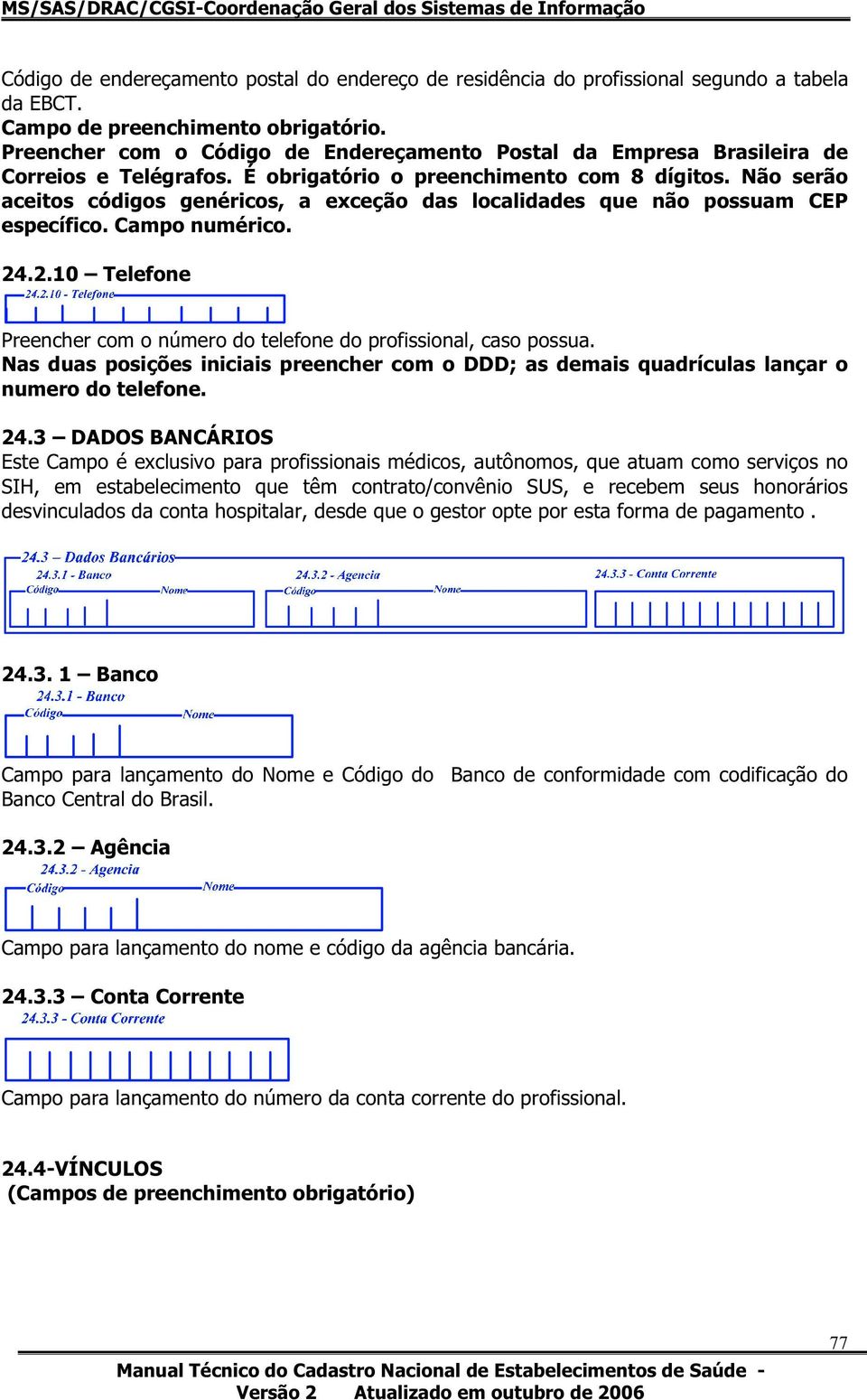 .2.10 Telefone Preencher com o número do telefone do profissional, caso possua. Nas duas posições iniciais preencher com o DDD;as demais quadrículas lançar o numero do telefone. 24.