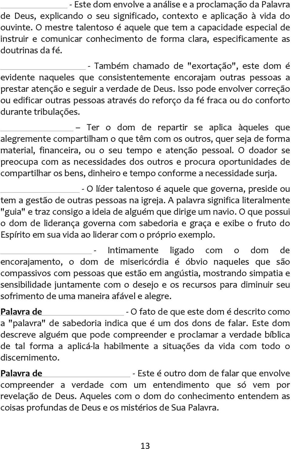 - Também chamado de "exortação", este dom é evidente naqueles que consistentemente encorajam outras pessoas a prestar atenção e seguir a verdade de Deus.