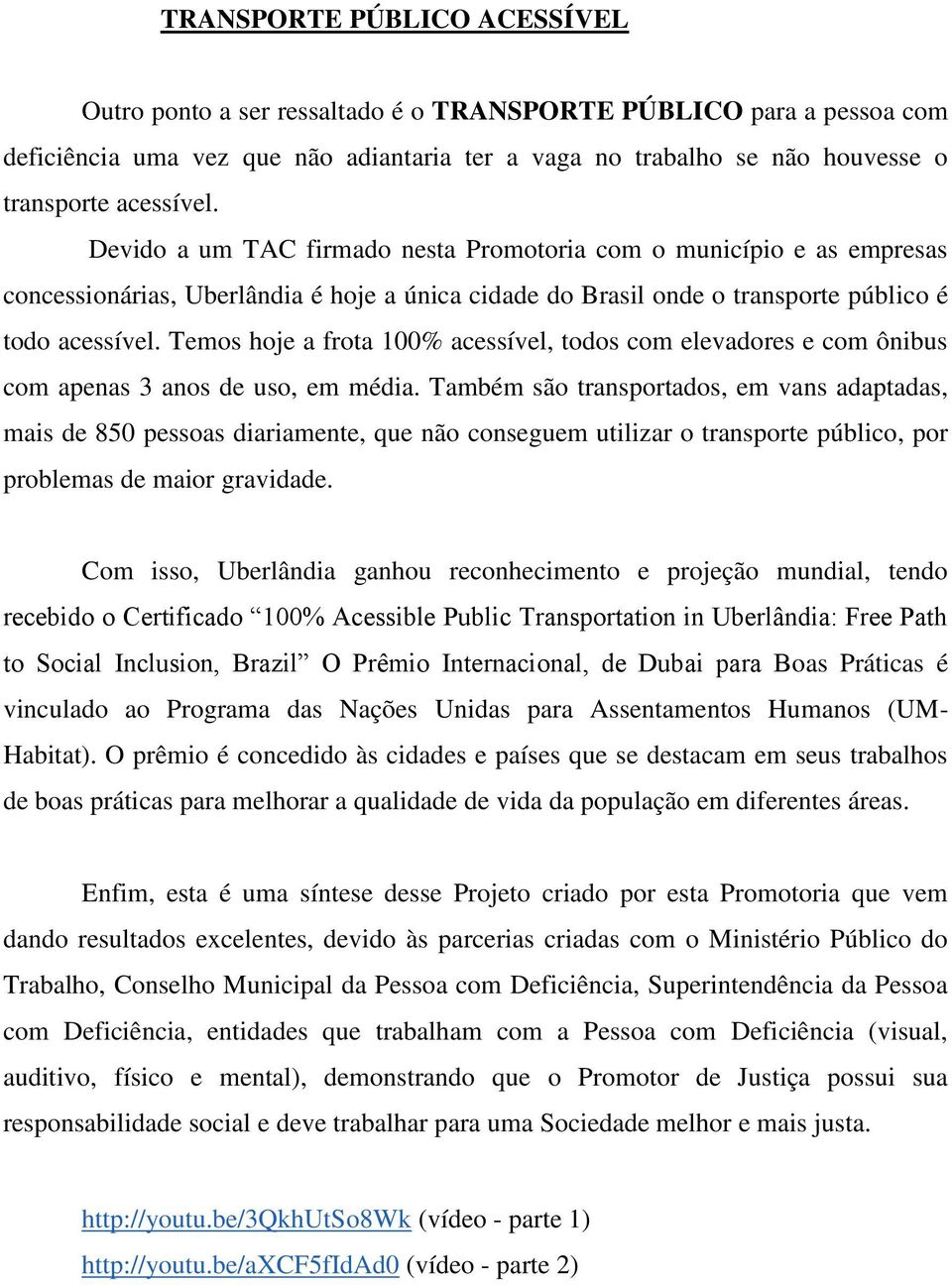 Temos hoje a frota 100% acessível, todos com elevadores e com ônibus com apenas 3 anos de uso, em média.